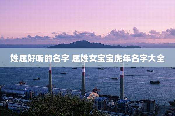 姓屈好听的名字 屈姓女宝宝虎年名字大全