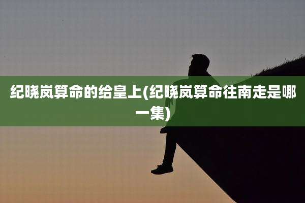纪晓岚算命的给皇上(纪晓岚算命往南走是哪一集)