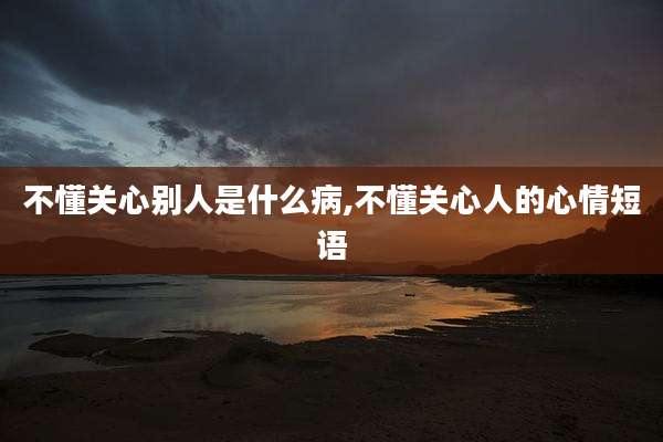 不懂关心别人是什么病,不懂关心人的心情短语