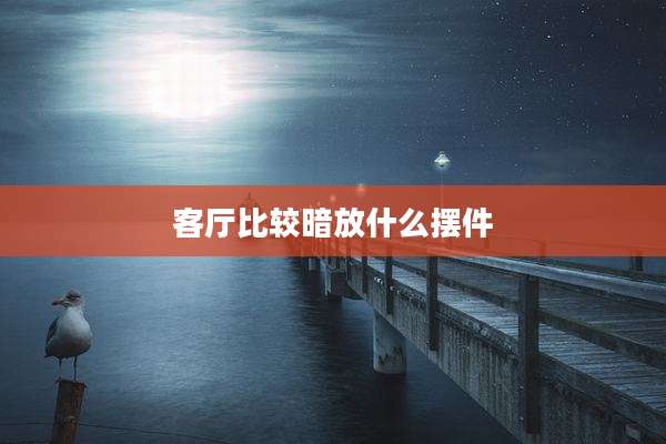 客厅比较暗放什么摆件