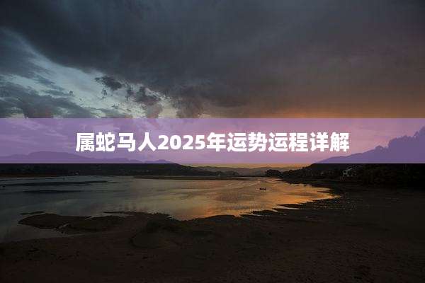 属蛇马人2025年运势运程详解