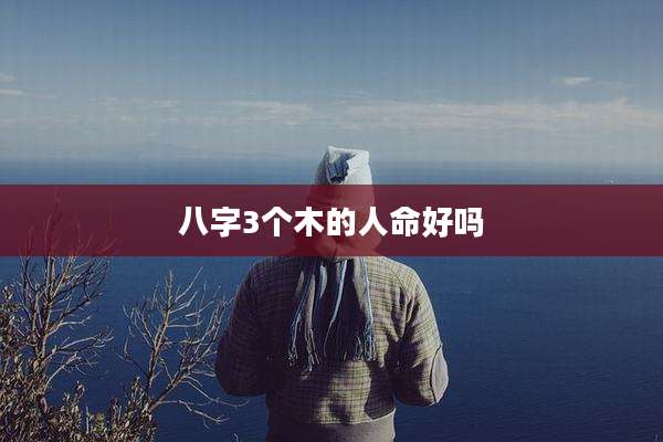 八字3个木的人命好吗