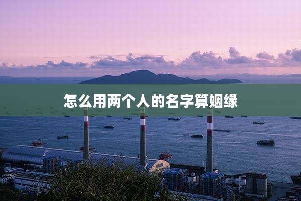怎么用两个人的名字算姻缘
