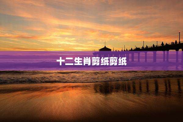 十二生肖剪纸剪纸