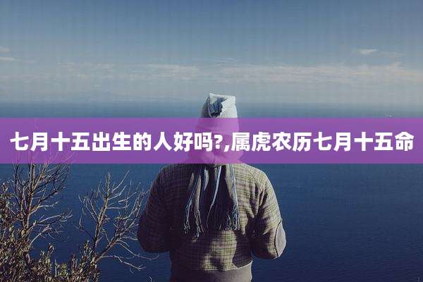 七月十五出生的人好吗?,属虎农历七月十五命