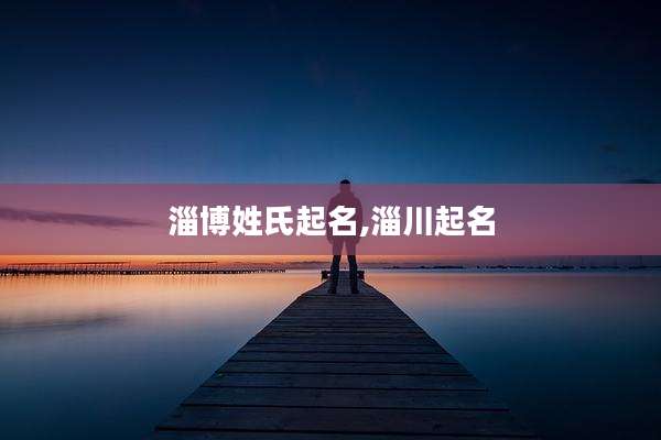 淄博姓氏起名,淄川起名