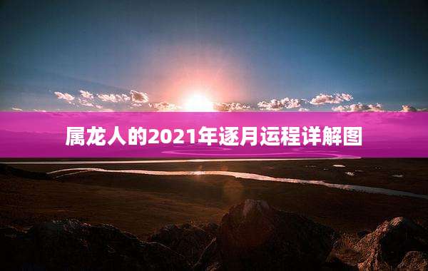 属龙人的2021年逐月运程详解图