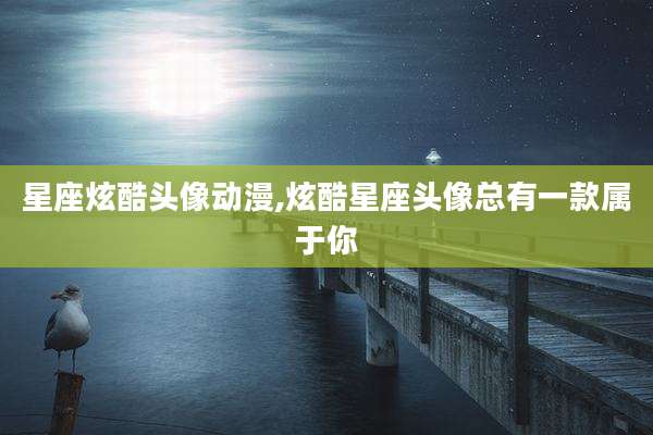 星座炫酷头像动漫,炫酷星座头像总有一款属于你