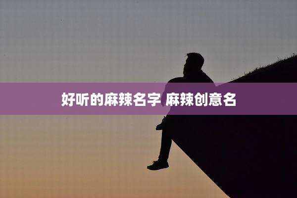 好听的麻辣名字 麻辣创意名