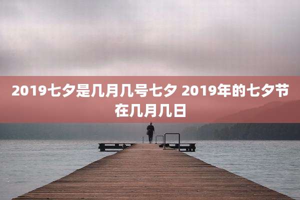 2019七夕是几月几号七夕 2019年的七夕节在几月几日