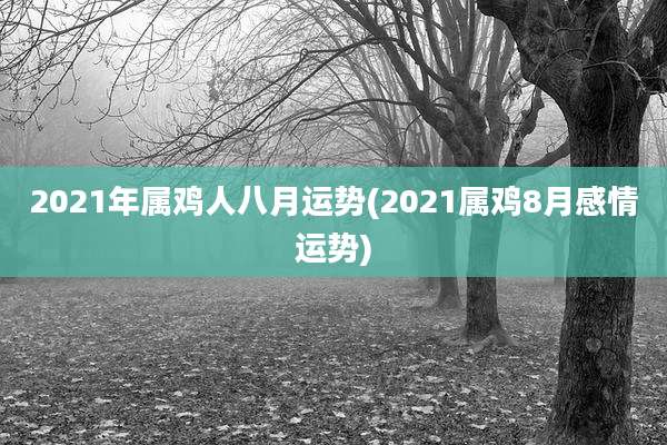 2021年属鸡人八月运势(2021属鸡8月感情运势)