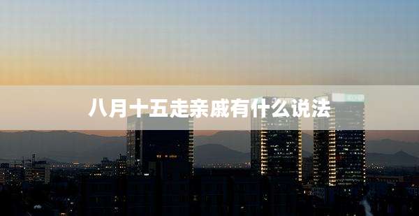 八月十五走亲戚有什么说法