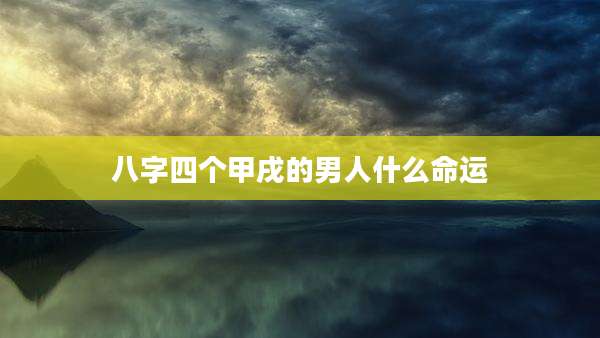 八字四个甲戌的男人什么命运