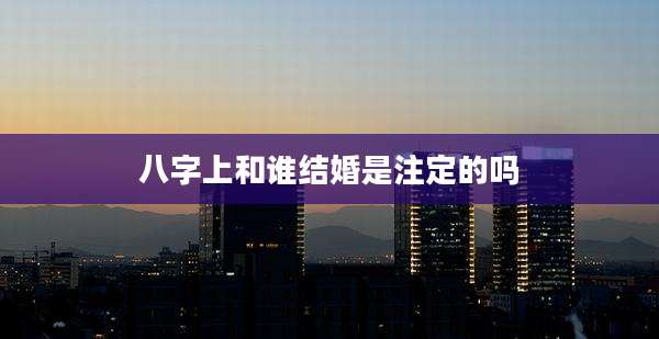 八字上和谁结婚是注定的吗