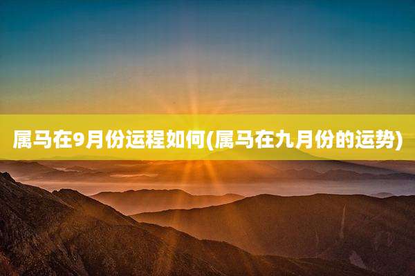 属马在9月份运程如何(属马在九月份的运势)