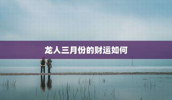 龙人三月份的财运如何