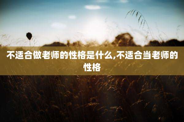 不适合做老师的性格是什么,不适合当老师的性格