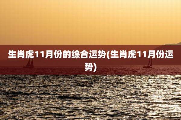 生肖虎11月份的综合运势(生肖虎11月份运势)