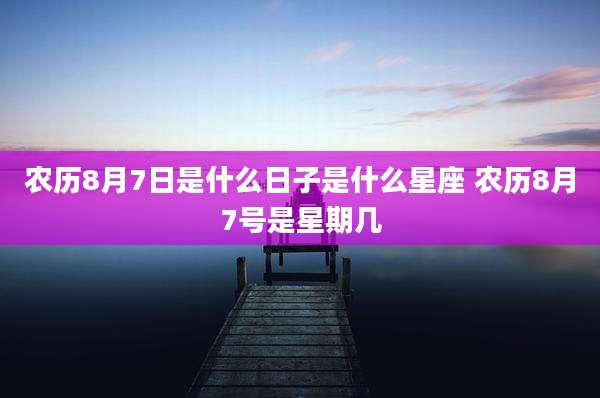 农历8月7日是什么日子是什么星座 农历8月7号是星期几