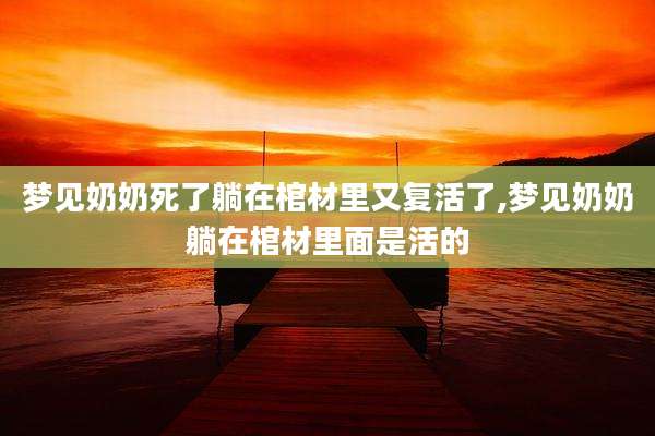 梦见奶奶死了躺在棺材里又复活了,梦见奶奶躺在棺材里面是活的