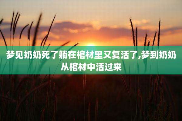 梦见奶奶死了躺在棺材里又复活了,梦到奶奶从棺材中活过来
