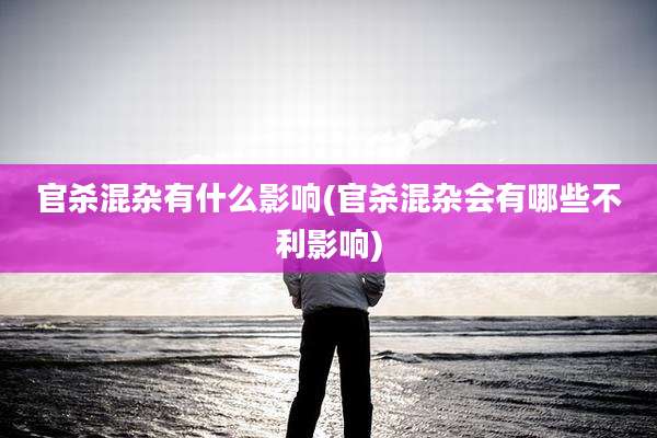 官杀混杂有什么影响(官杀混杂会有哪些不利影响)