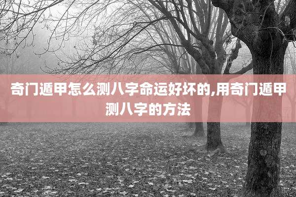 奇门遁甲怎么测八字命运好坏的,用奇门遁甲测八字的方法