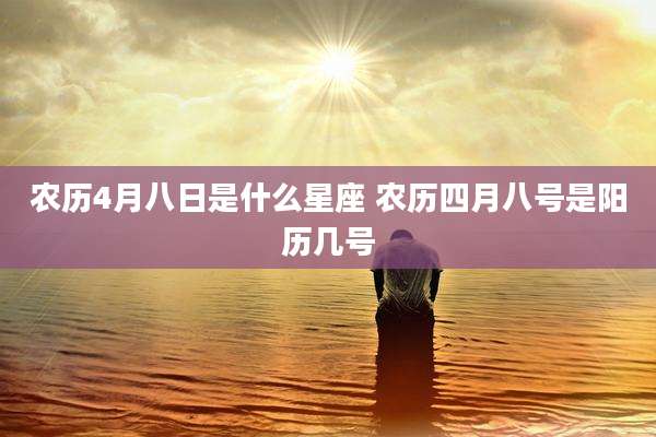 农历4月八日是什么星座 农历四月八号是阳历几号