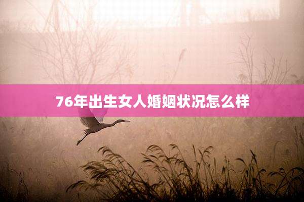 76年出生女人婚姻状况怎么样