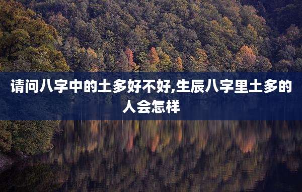 请问八字中的土多好不好,生辰八字里土多的人会怎样