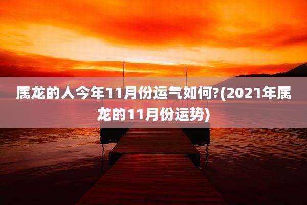 属龙的人今年11月份运气如何?(2021年属龙的11月份运势)