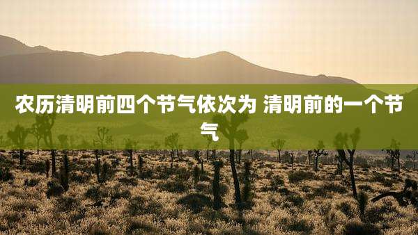 农历清明前四个节气依次为 清明前的一个节气