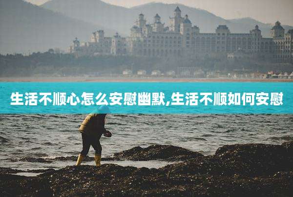 生活不顺心怎么安慰幽默,生活不顺如何安慰