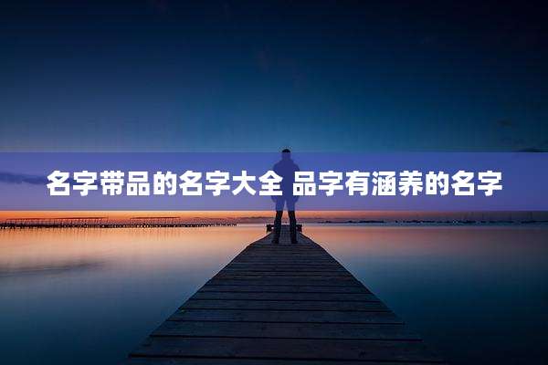 名字带品的名字大全 品字有涵养的名字
