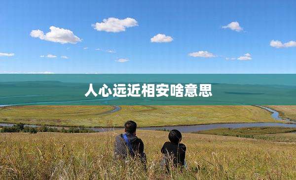 人心远近相安啥意思