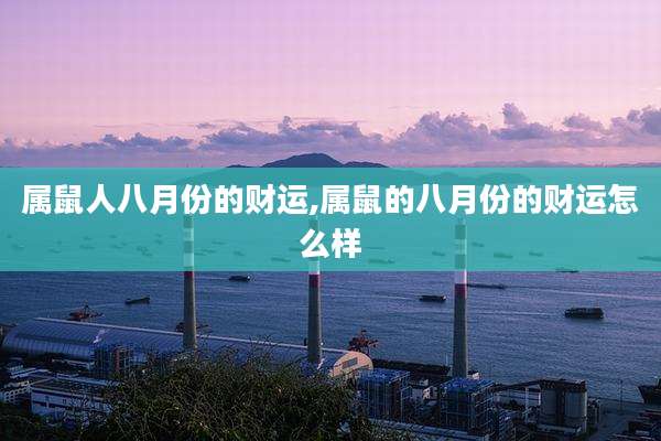 属鼠人八月份的财运,属鼠的八月份的财运怎么样
