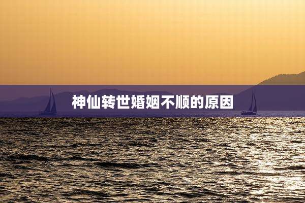 神仙转世婚姻不顺的原因