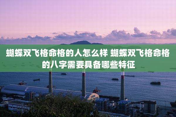 蝴蝶双飞格命格的人怎么样 蝴蝶双飞格命格的八字需要具备哪些特征