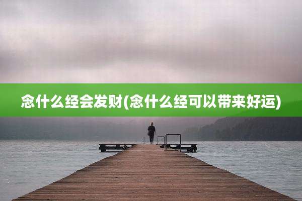 念什么经会发财(念什么经可以带来好运)