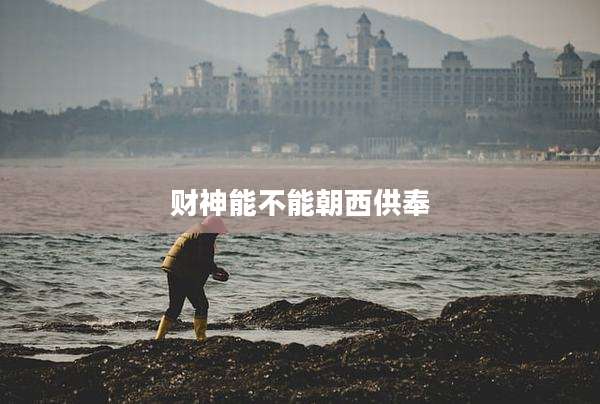 财神能不能朝西供奉