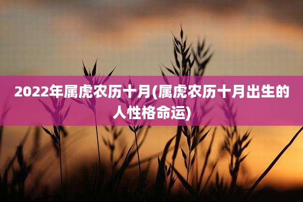 2022年属虎农历十月(属虎农历十月出生的人性格命运)