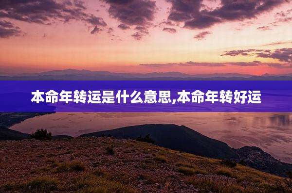 本命年转运是什么意思,本命年转好运