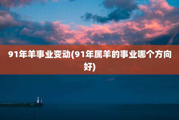 91年羊事业变动(91年属羊的事业哪个方向好)