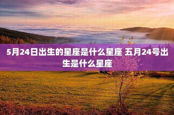 5月24日出生的星座是什么星座 五月24号出生是什么星座