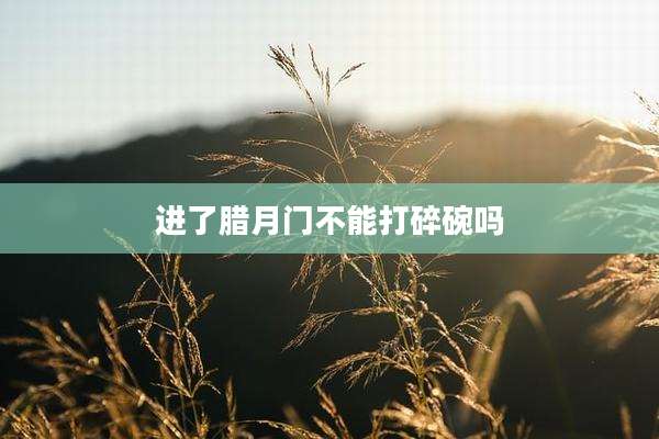 进了腊月门不能打碎碗吗