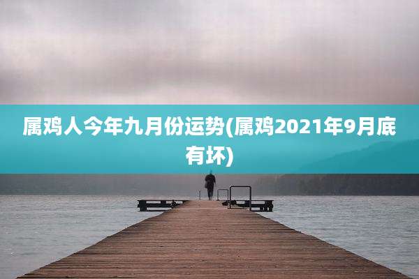 属鸡人今年九月份运势(属鸡2021年9月底有坏)