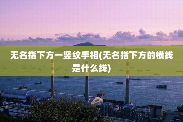无名指下方一竖纹手相(无名指下方的横线是什么线)
