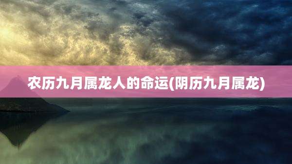 农历九月属龙人的命运(阴历九月属龙)