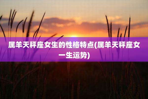 属羊天秤座女生的性格特点(属羊天秤座女一生运势)