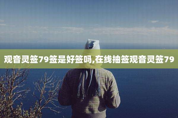 观音灵签79签是好签吗,在线抽签观音灵签79